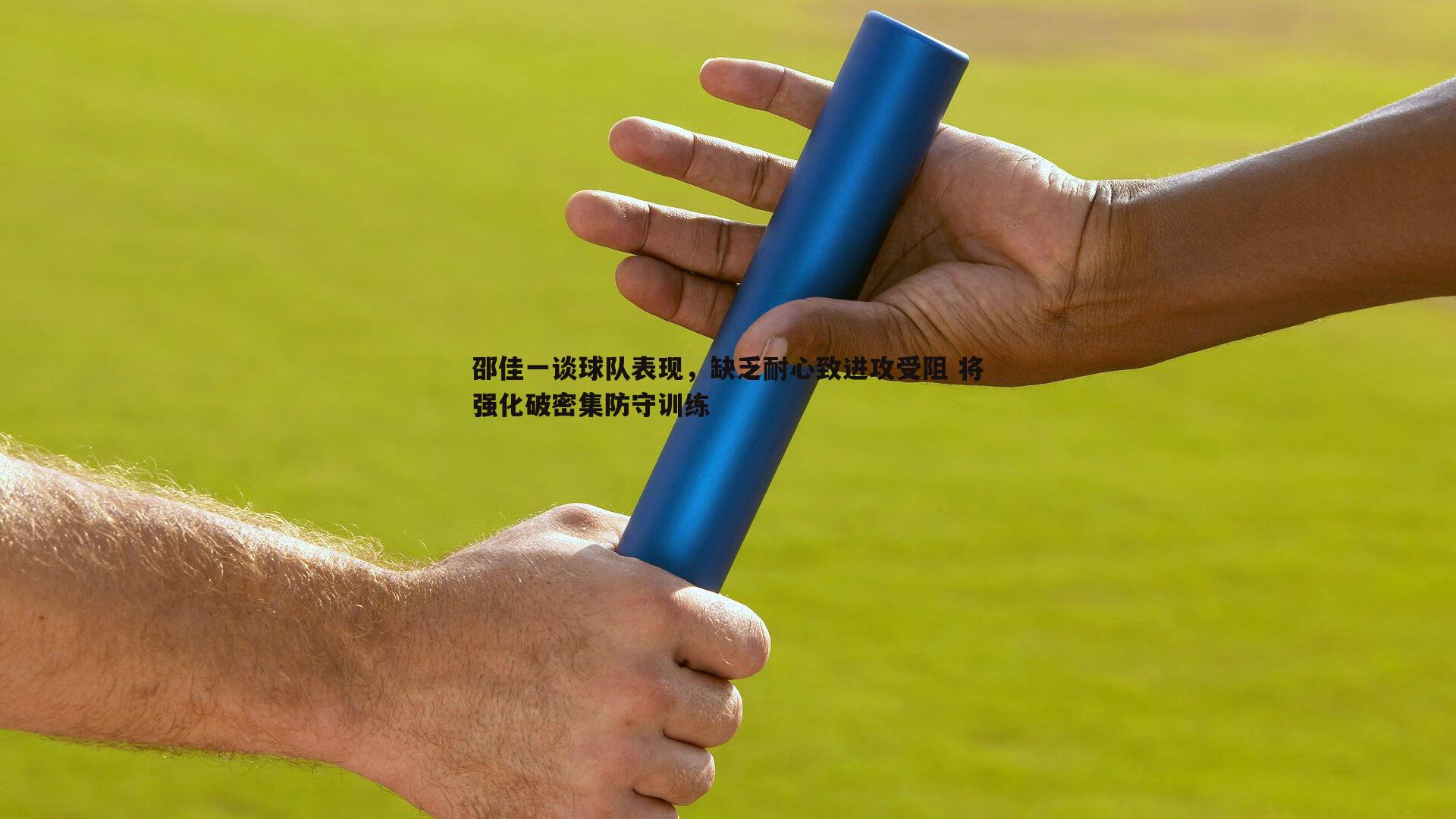 B体育-邵佳一谈球队表现，缺乏耐心致进攻受阻 将强化破密集防守训练