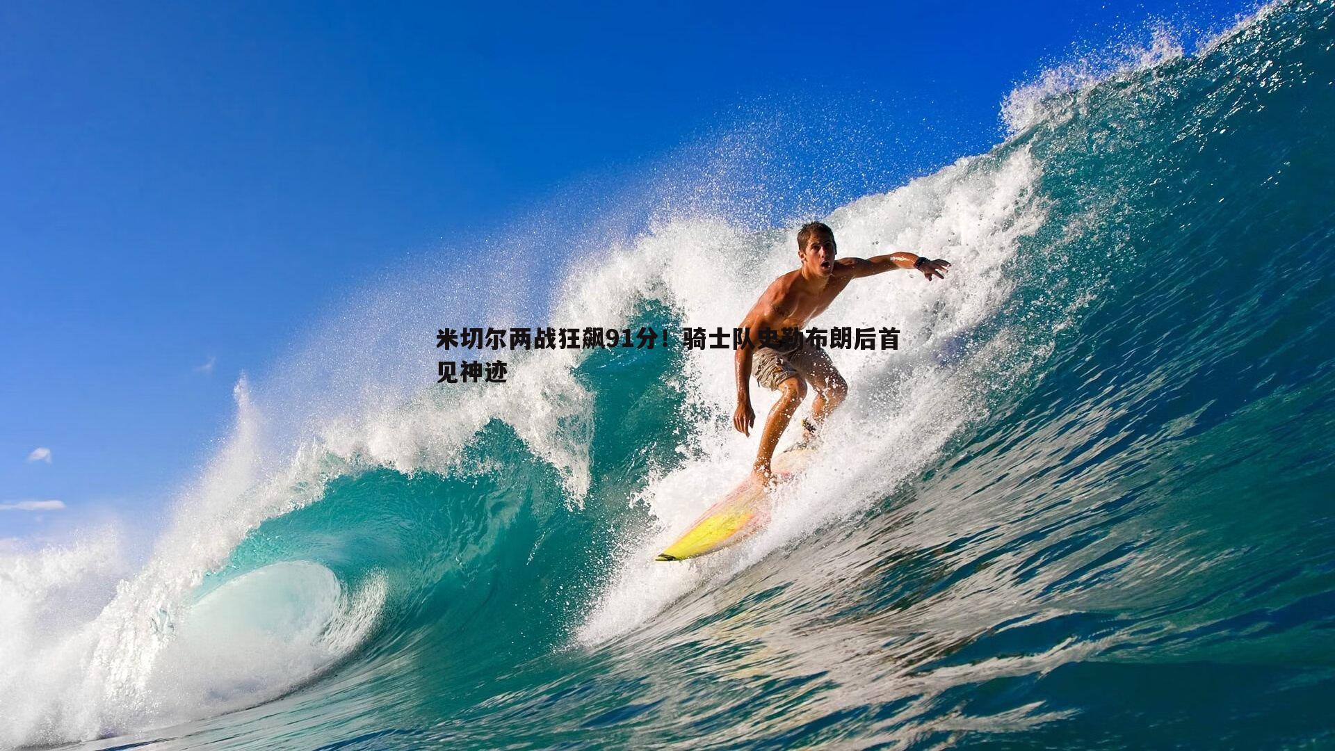 米切尔两战狂飙91分！骑士队史勒布朗后首见神迹