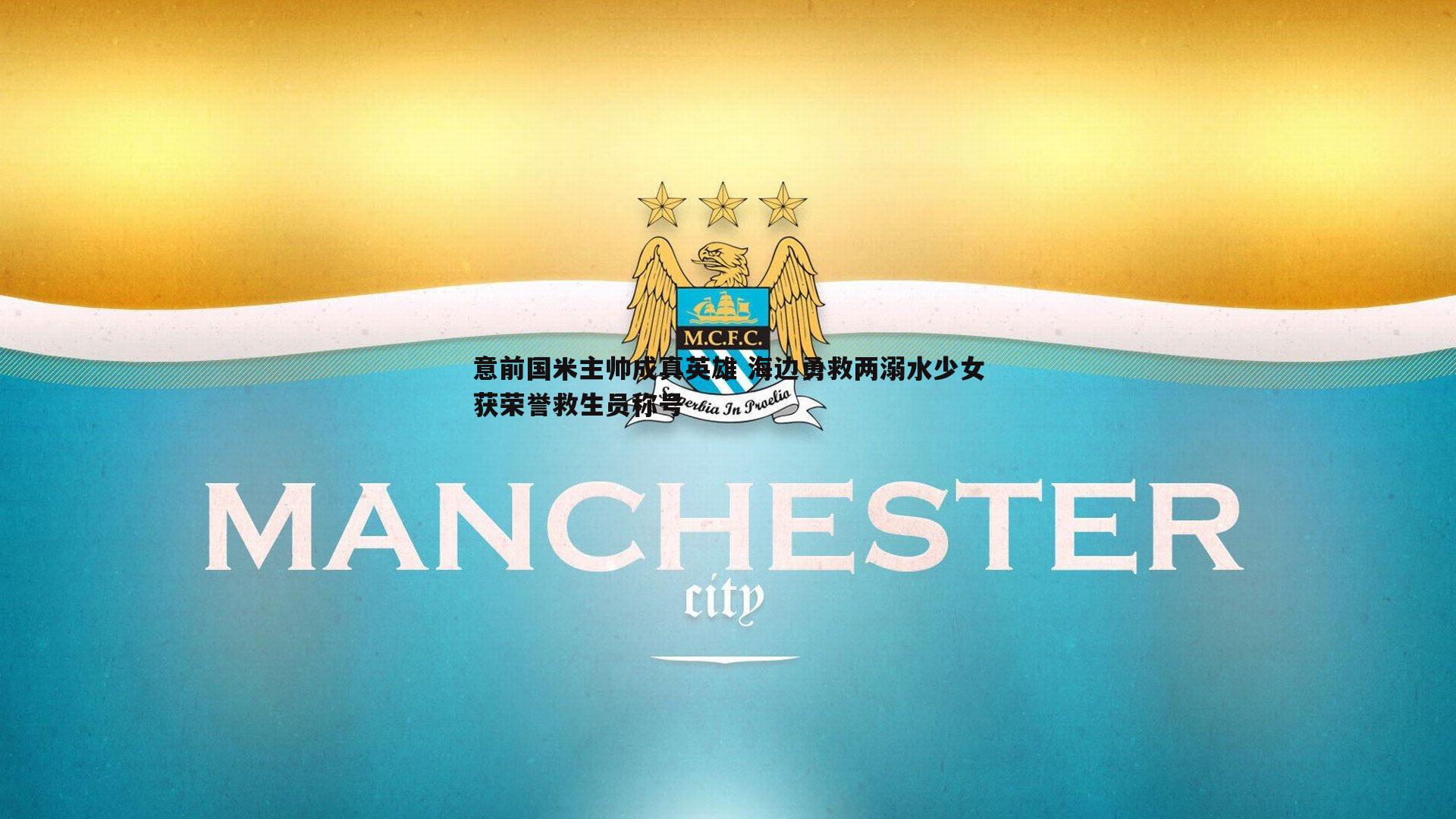 B体育-意前国米主帅成真英雄 海边勇救两溺水少女获荣誉救生员称号
