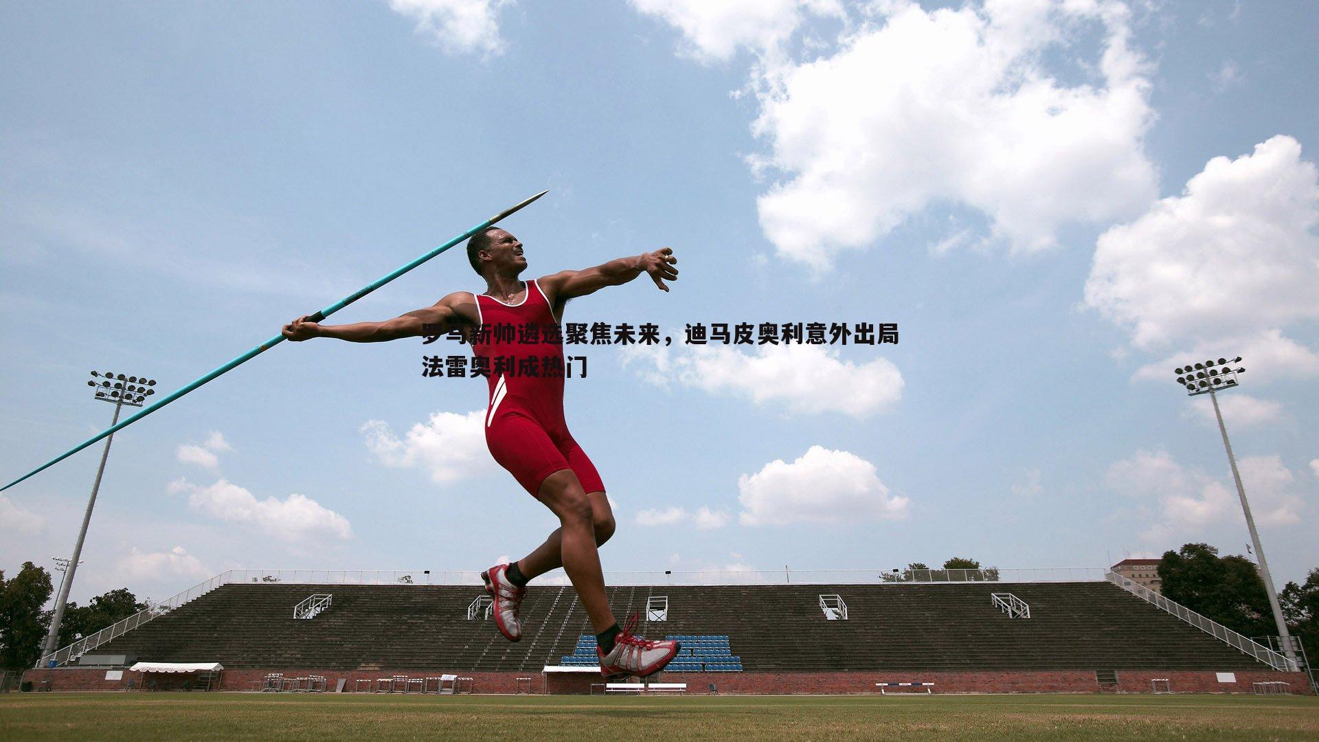 B体育-罗马新帅遴选聚焦未来，迪马皮奥利意外出局法雷奥利成热门