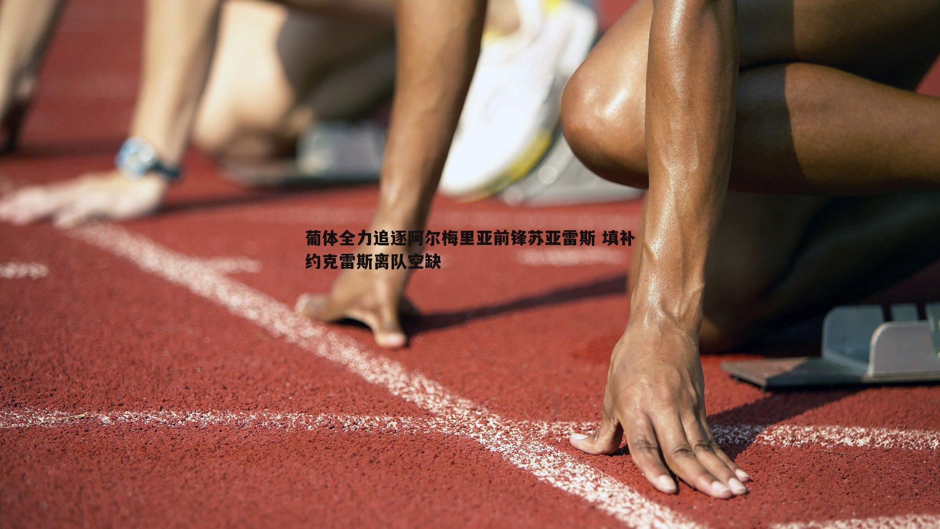 B体育-葡体全力追逐阿尔梅里亚前锋苏亚雷斯 填补约克雷斯离队空缺